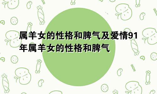 属羊女的性格和脾气及爱情91年属羊女的性格和脾气