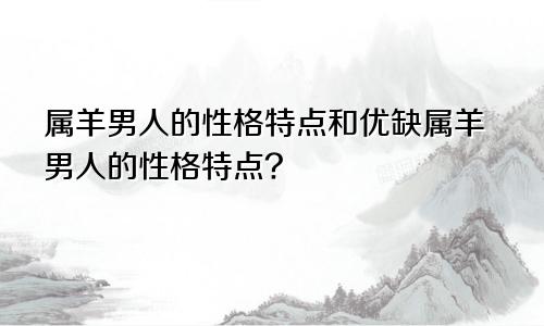 属羊男人的性格特点和优缺属羊男人的性格特点?