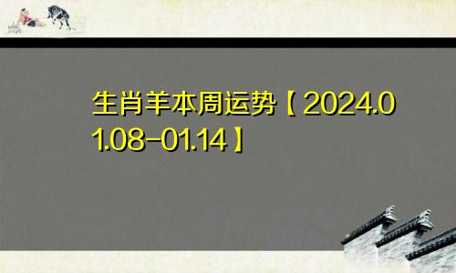 生肖羊本周运势【2024.01.08-01.14】