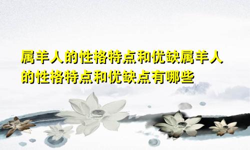 属羊人的性格特点和优缺属羊人的性格特点和优缺点有哪些