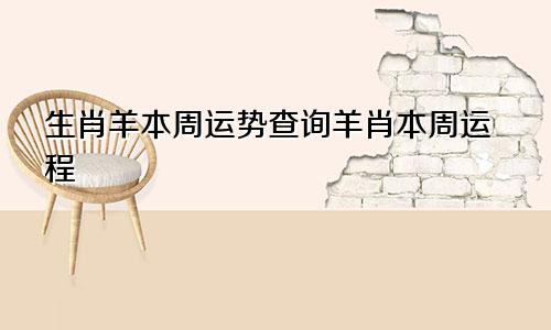 生肖羊本周运势查询羊肖本周运程