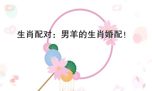 生肖配对：男羊的生肖婚配！