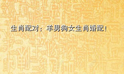 生肖配对：羊男狗女生肖婚配！
