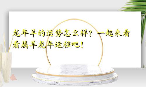 龙年羊的运势怎么样？一起来看看属羊龙年运程吧！