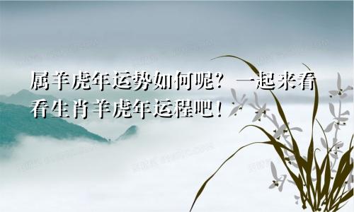 属羊虎年运势如何呢？一起来看看生肖羊虎年运程吧！