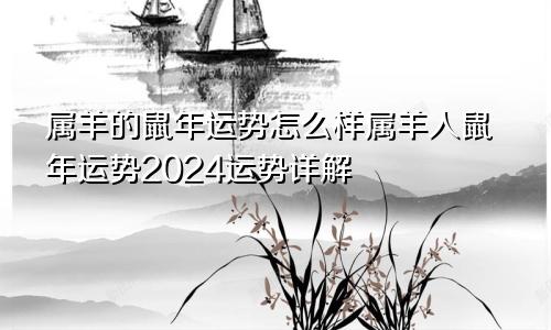 属羊的鼠年运势怎么样属羊人鼠年运势2024运势详解