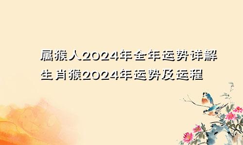属猴人2024年全年运势详解生肖猴2024年运势及运程