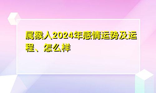 属猴人2024年感情运势及运程、怎么样