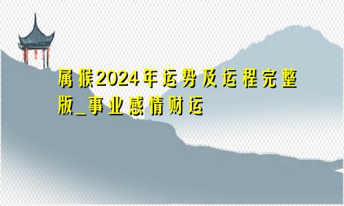 属猴2024年运势及运程完整版_事业感情财运