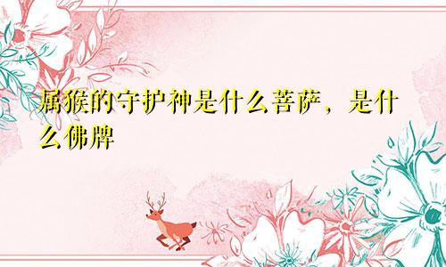 属猴的守护神是什么菩萨，是什么佛牌