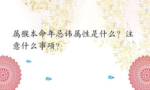 属猴本命年忌讳属性是什么？注意什么事项？