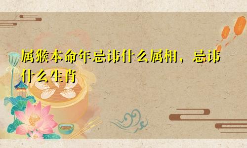 属猴本命年忌讳什么属相，忌讳什么生肖