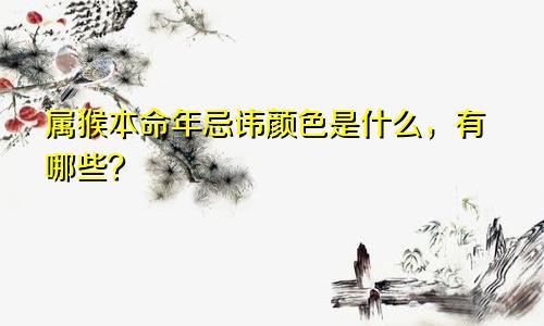 属猴本命年忌讳颜色是什么，有哪些？