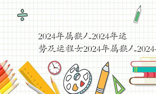 2024年属猴人2024年运势及运程女2024年属猴人2024年运势及运程男