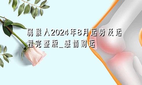 属猴人2024年8月运势及运程完整版_感情财运