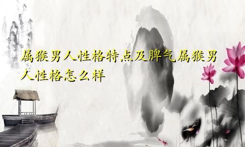 属猴男人性格特点及脾气属猴男人性格怎么样