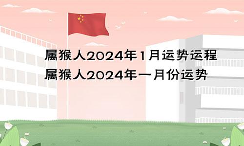 属猴人2024年1月运势运程属猴人2024年一月份运势
