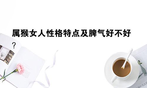 属猴女人性格特点及脾气好不好？
