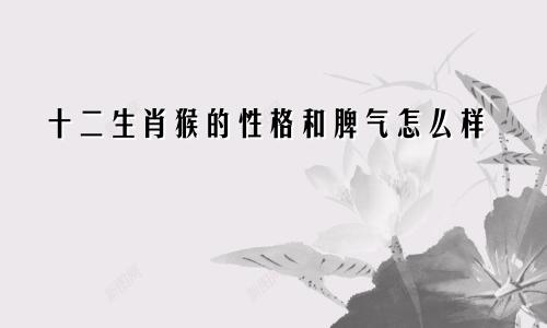 十二生肖猴的性格和脾气怎么样