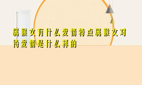 属猴女有什么爱情特点属猴女对待爱情是什么样的