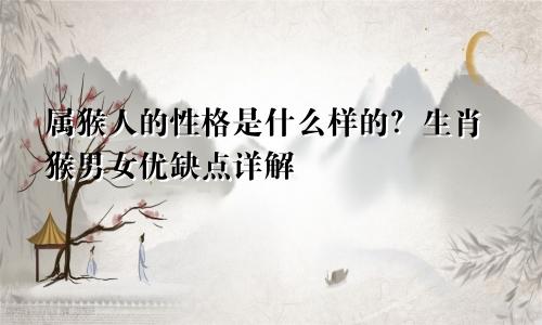属猴人的性格是什么样的？生肖猴男女优缺点详解