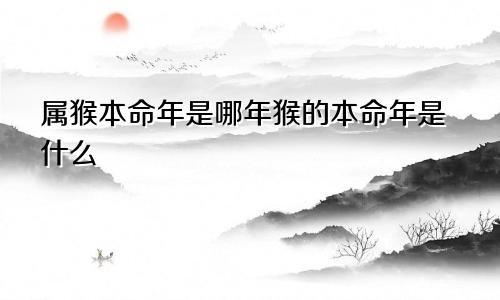 属猴本命年是哪年猴的本命年是什么