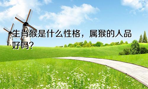 生肖猴是什么性格，属猴的人品好吗？