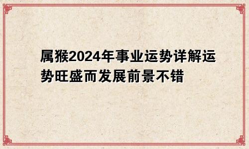 属猴2024年事业运势详解运势旺盛而发展前景不错