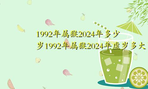 1992年属猴2024年多少岁1992年属猴2024年虚岁多大了