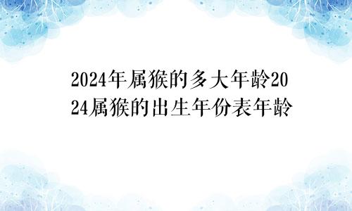 2024年属猴的多大年龄2024属猴的出生年份表年龄