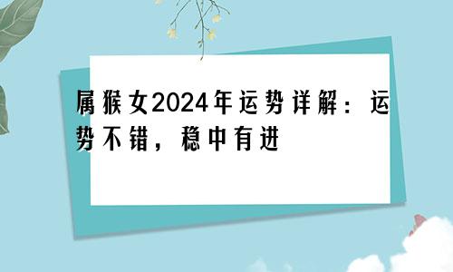属猴女2024年运势详解：运势不错，稳中有进