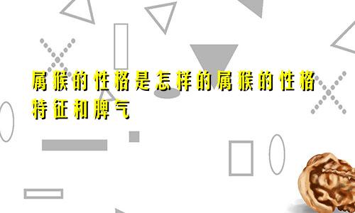 属猴的性格是怎样的属猴的性格特征和脾气