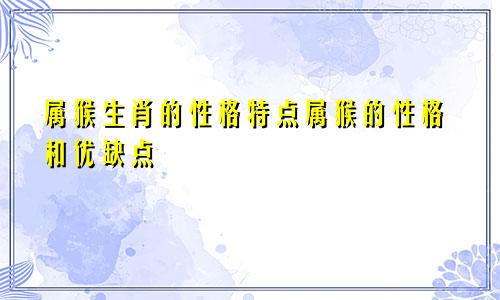 属猴生肖的性格特点属猴的性格和优缺点