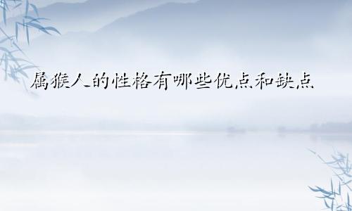 属猴人的性格有哪些优点和缺点
