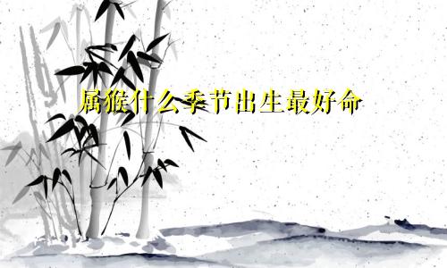 属猴什么季节出生最好命