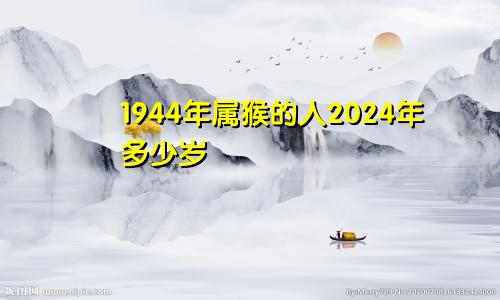 1944年属猴的人2024年多少岁