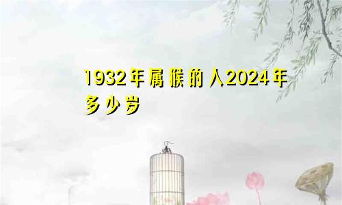 1932年属猴的人2024年多少岁