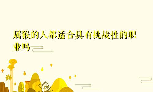 属猴的人都适合具有挑战性的职业吗