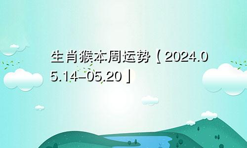生肖猴本周运势【2024.05.14-05.20】