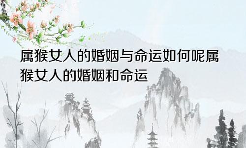 属猴女人的婚姻与命运如何呢属猴女人的婚姻和命运