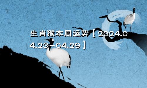 生肖猴本周运势【2024.04.23-04.29】