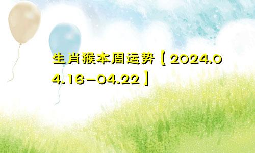 生肖猴本周运势【2024.04.16-04.22】