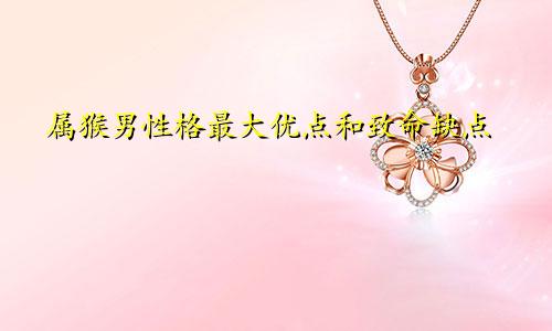 属猴男性格最大优点和致命缺点