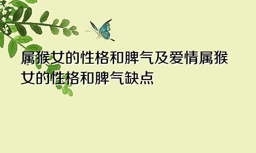 属猴女的性格和脾气及爱情属猴女的性格和脾气缺点