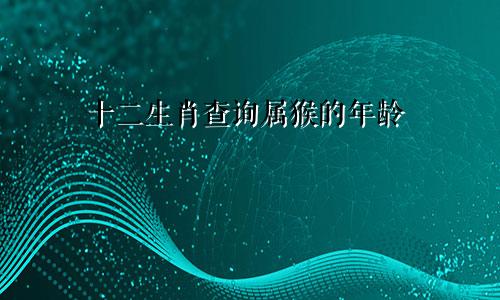 十二生肖查询属猴的年龄