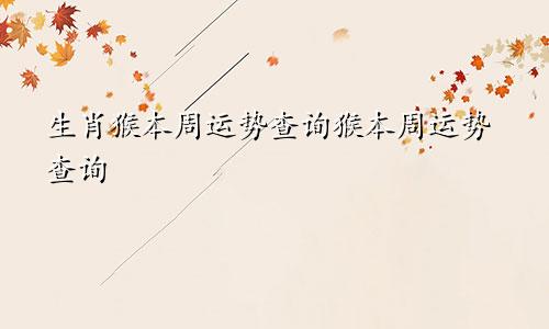 生肖猴本周运势查询猴本周运势查询