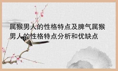 属猴男人的性格特点及脾气属猴男人的性格特点分析和优缺点