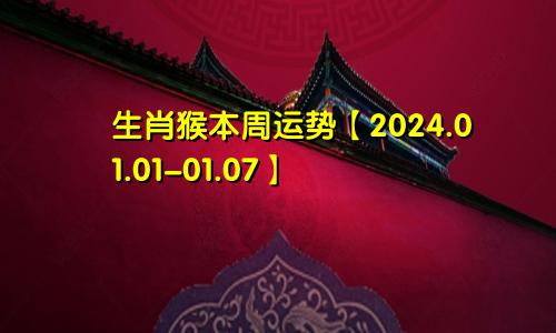 生肖猴本周运势【2024.01.01-01.07】