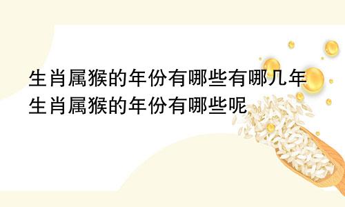 生肖属猴的年份有哪些有哪几年生肖属猴的年份有哪些呢