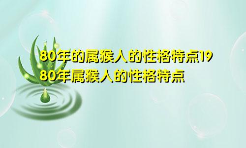 80年的属猴人的性格特点1980年属猴人的性格特点